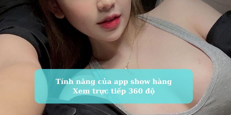 Tính năng app show hàng trực tiếp với góc nhìn 360 độ