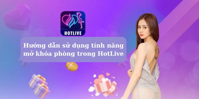 Tìm hiểu mở khóa phòng HotLive là gì?